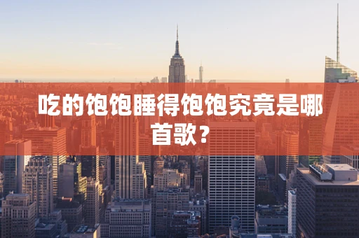 吃的饱饱睡得饱饱究竟是哪首歌？