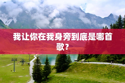 我让你在我身旁到底是哪首歌？