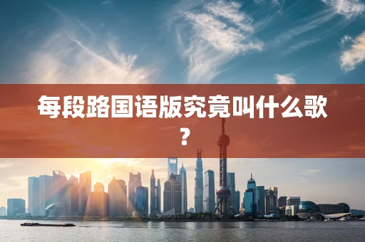 每段路国语版究竟叫什么歌？