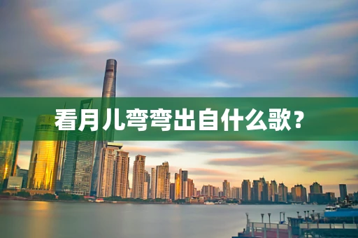 看月儿弯弯出自什么歌？