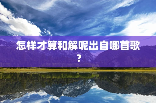 怎样才算和解呢出自哪首歌？