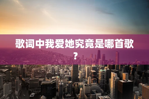歌词中我爱她究竟是哪首歌？