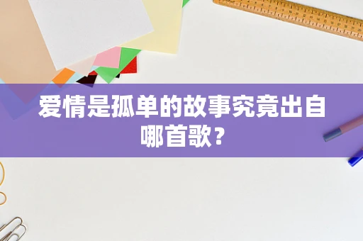 爱情是孤单的故事究竟出自哪首歌？