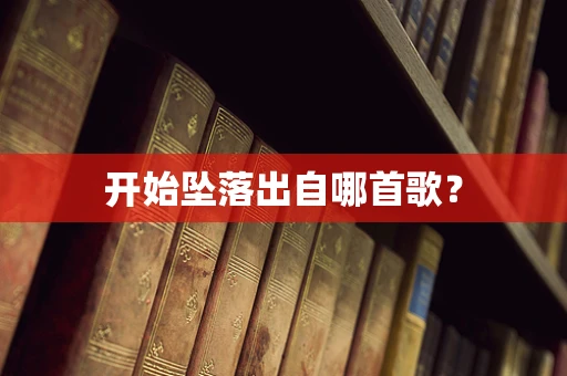 开始坠落出自哪首歌？