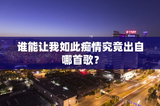 谁能让我如此痴情究竟出自哪首歌？