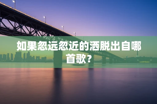 如果忽远忽近的洒脱出自哪首歌？