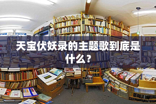 天宝伏妖录的主题歌到底是什么？