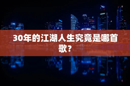 30年的江湖人生究竟是哪首歌？