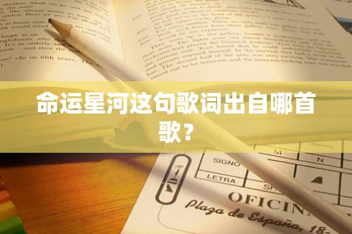 命运星河这句歌词出自哪首歌？