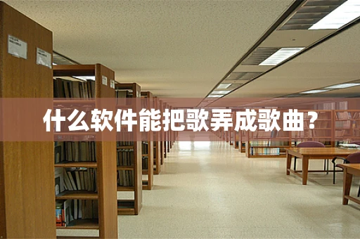 什么软件能把歌弄成歌曲？