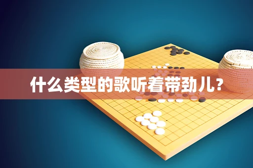 什么类型的歌听着带劲儿？