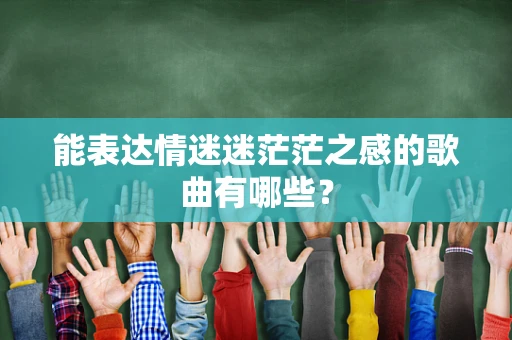 能表达情迷迷茫茫之感的歌曲有哪些？
