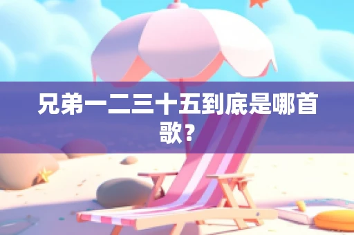 兄弟一二三十五到底是哪首歌？