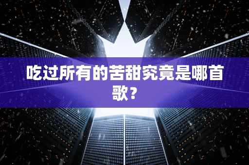 吃过所有的苦甜究竟是哪首歌？