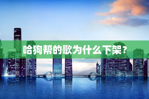 哈狗帮的歌为什么下架？
