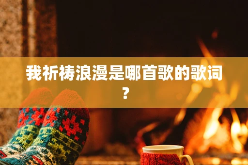 我祈祷浪漫是哪首歌的歌词？