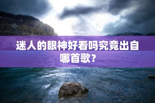 迷人的眼神好看吗究竟出自哪首歌？