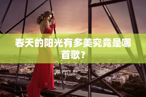 春天的阳光有多美究竟是哪首歌？