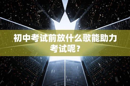 初中考试前放什么歌能助力考试呢？