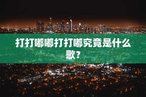 打打嘟嘟打打嘟究竟是什么歌？