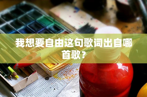 我想要自由这句歌词出自哪首歌？