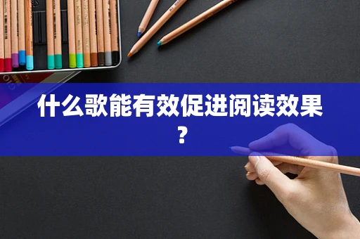 什么歌能有效促进阅读效果？