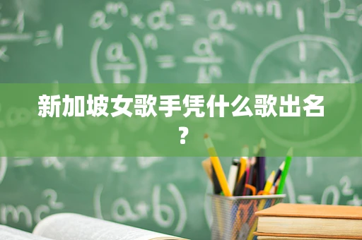 新加坡女歌手凭什么歌出名？