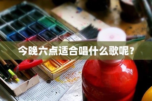 今晚六点适合唱什么歌呢？
