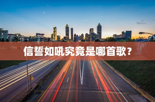信誓如吼究竟是哪首歌？
