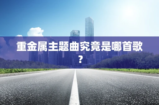 重金属主题曲究竟是哪首歌？