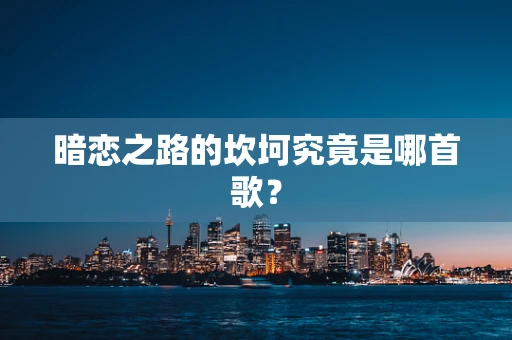 暗恋之路的坎坷究竟是哪首歌？