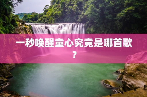 一秒唤醒童心究竟是哪首歌？