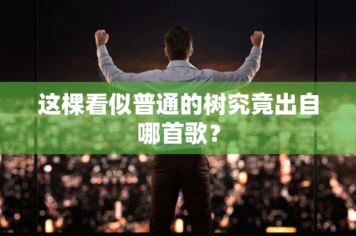 这棵看似普通的树究竟出自哪首歌？