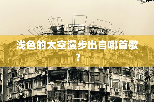 浅色的太空漫步出自哪首歌？