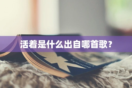 活着是什么出自哪首歌？