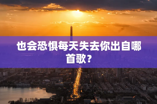 也会恐惧每天失去你出自哪首歌？