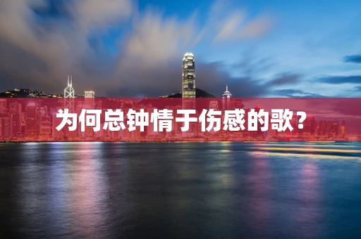 为何总钟情于伤感的歌？