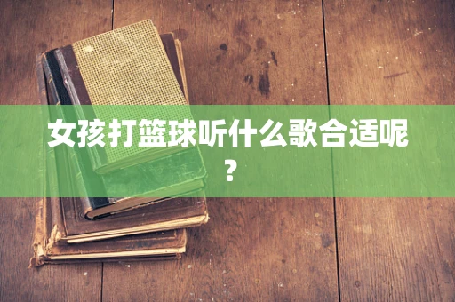 女孩打篮球听什么歌合适呢？