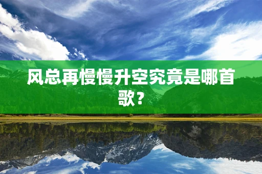 风总再慢慢升空究竟是哪首歌？