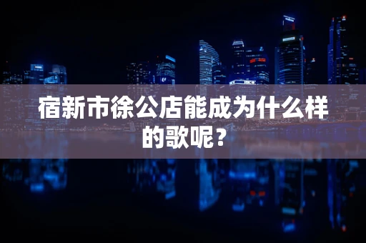 宿新市徐公店能成为什么样的歌呢？