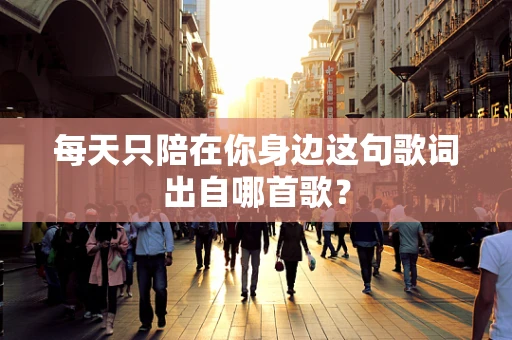 每天只陪在你身边这句歌词出自哪首歌？