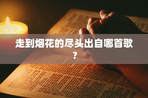 走到烟花的尽头出自哪首歌？