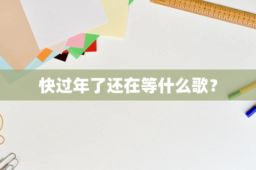 快过年了还在等什么歌？