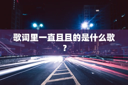 歌词里一直且且的是什么歌？