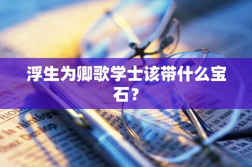 浮生为卿歌学士该带什么宝石？