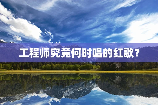工程师究竟何时唱的红歌？