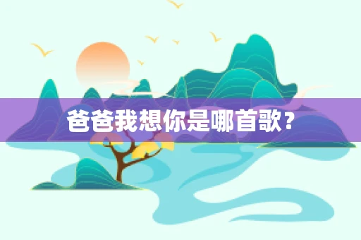 爸爸我想你是哪首歌？