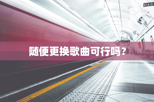 随便更换歌曲可行吗？