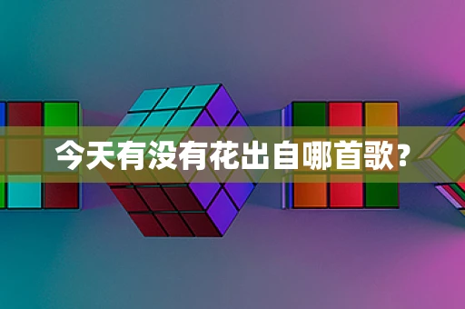 今天有没有花出自哪首歌？
