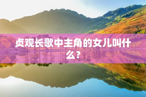 贞观长歌中主角的女儿叫什么？